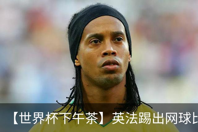 【世界杯下午茶】英法踢出网球比分，姆总加冕射手王