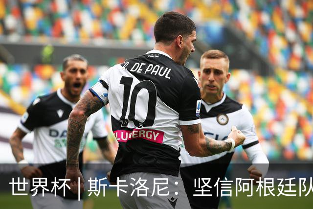世界杯 | 斯卡洛尼：坚信阿根廷队会逆转