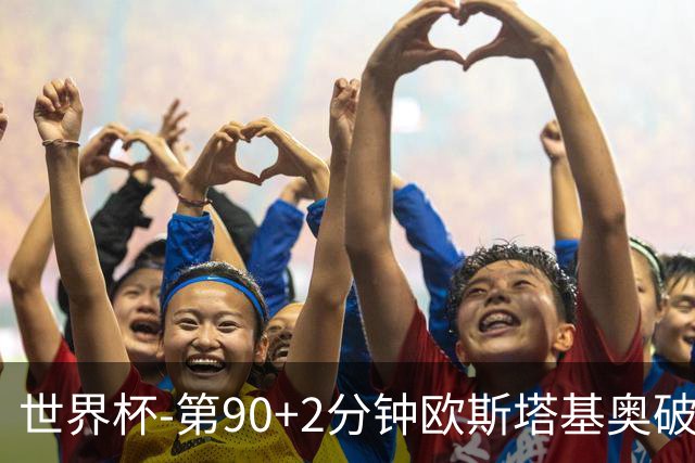 世界杯-第90+2分钟欧斯塔基奥破门 加拿大1-0绝杀南非