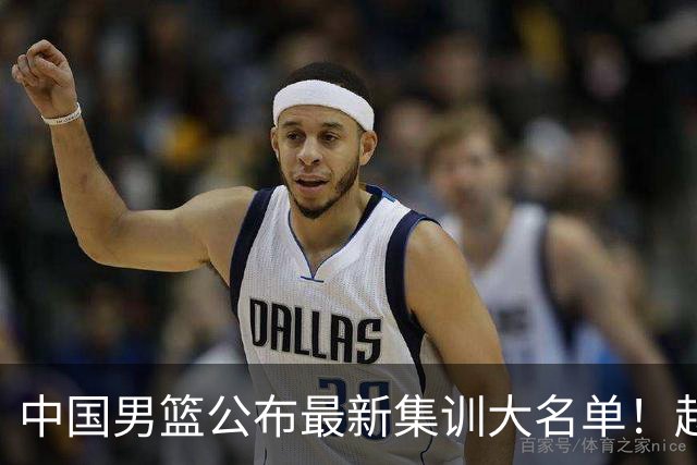 中国男篮公布最新集训大名单！赵睿周琦张镇麟落选，广东球队入选5人