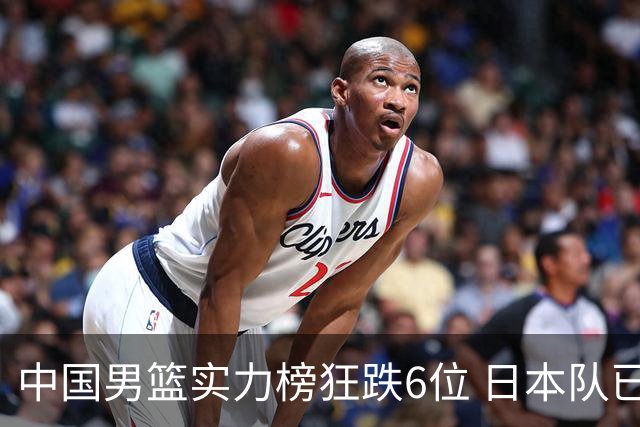 中国男篮实力榜狂跌6位 日本队已成心腹大患