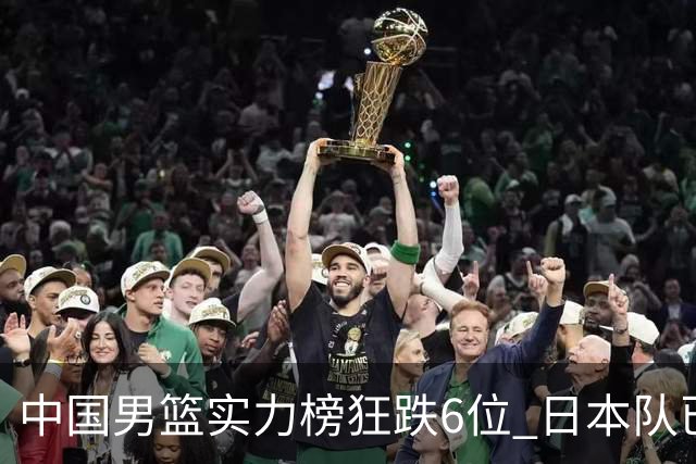 中国男篮实力榜狂跌6位 日本队已成心腹大患
