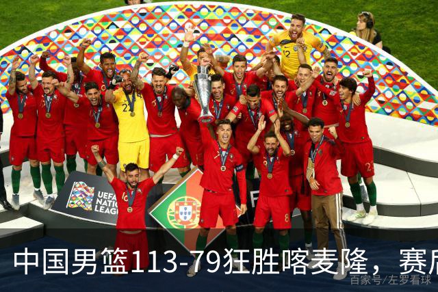 中国男篮113-79狂胜喀麦隆，赛后球员表现评分：3满分4耀眼 3合格