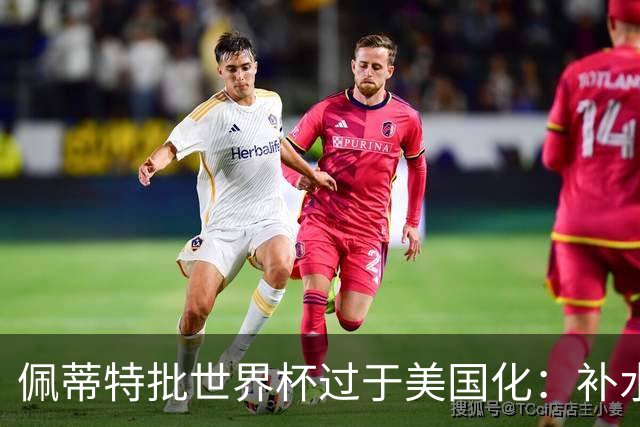 佩蒂特批世界杯过于美国化：补水时间和中场表演都很可悲