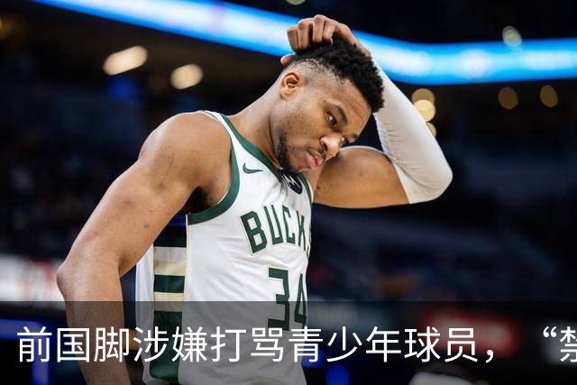 前国脚涉嫌打骂青少年球员，“禁足”不能只是“禁止在文件里”