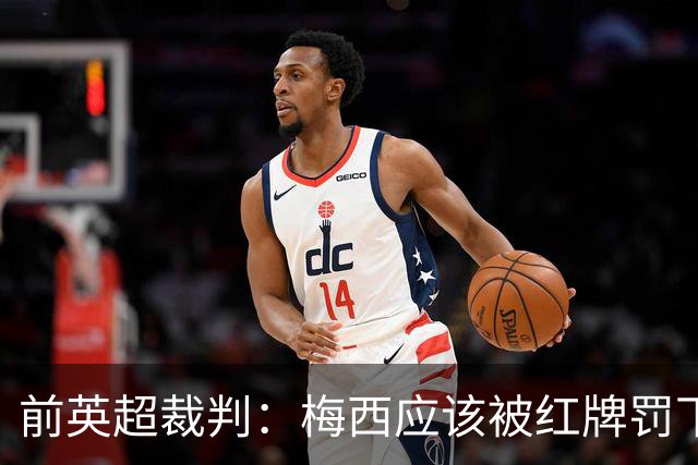 前英超裁判：梅西应该被红牌罚下 非常惊讶VAR没有回放