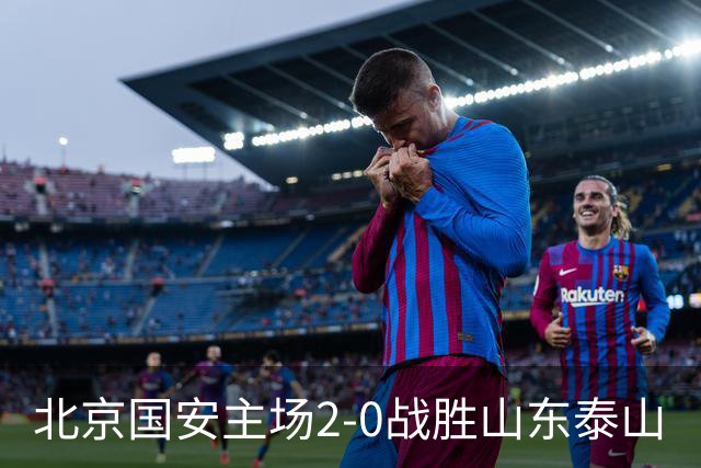 北京国安主场2-0战胜山东泰山