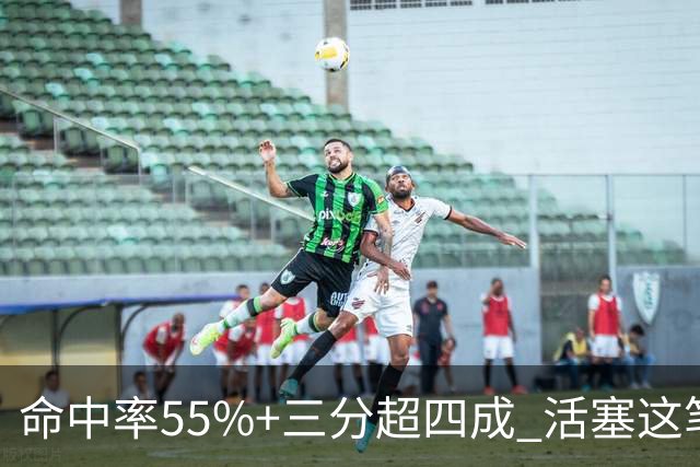 命中率55%+三分超四成 活塞这笔签约被严重低估