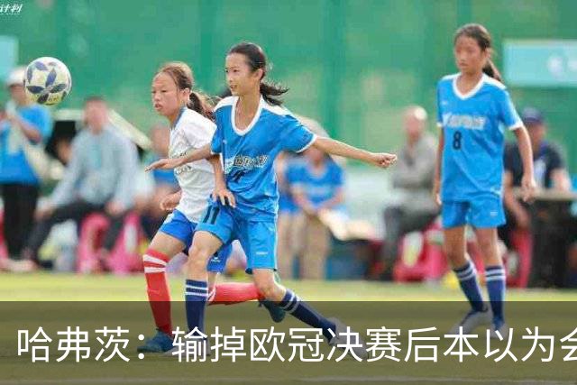 哈弗茨：输掉欧冠决赛后本以为会取消游行 补水暂停断节奏很烦