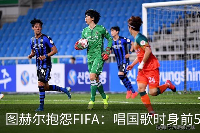 图赫尔抱怨FIFA：唱国歌时身前50个摄影师怼脸，这破坏了我的体验
