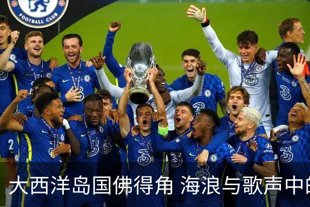 大西洋岛国佛得角 海浪与歌声中的绿茵传奇