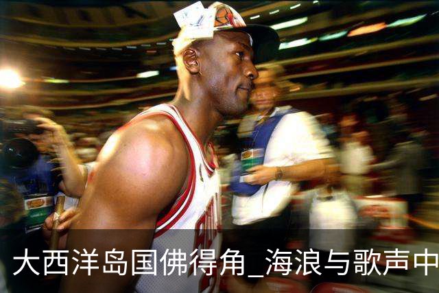 大西洋岛国佛得角 海浪与歌声中的绿茵传奇
