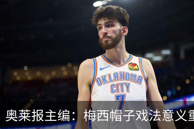 奥莱报主编：梅西帽子戏法意义重大 希望阿根廷在淘汰赛对乌拉圭
