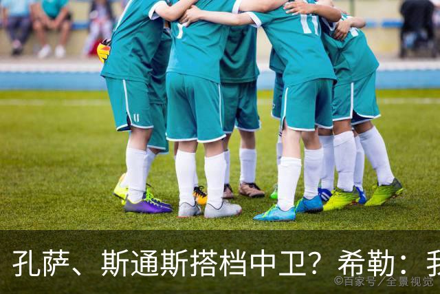 孔萨、斯通斯搭档中卫？希勒：我选择格伊和孔萨，斯通斯缺乏比赛