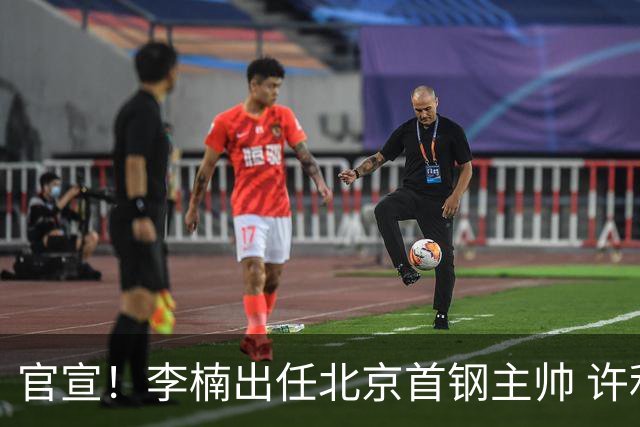 官宣！李楠出任北京首钢主帅 许利民担任总教练