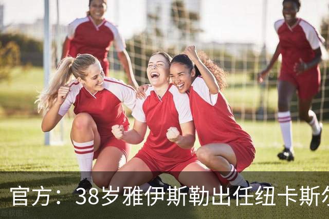 官方：38岁雅伊斯勒出任纽卡斯尔联主帅