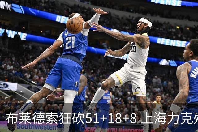 布莱德索狂砍51+18+8 上海力克残阵肯帝亚