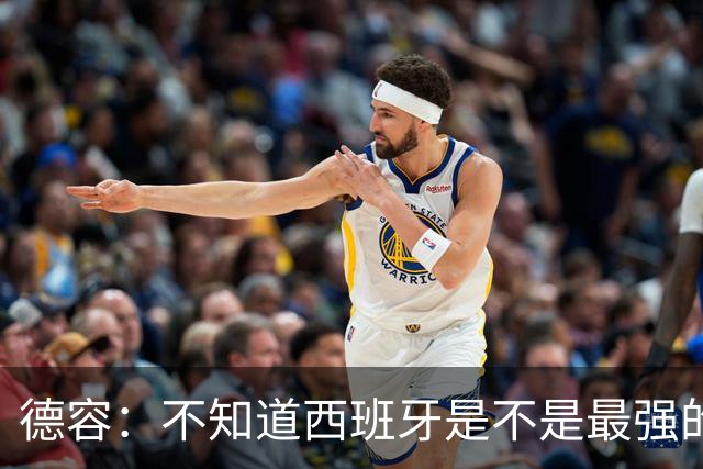 德容：不知道西班牙是不是最强的，目前阿根廷是卫冕冠军
