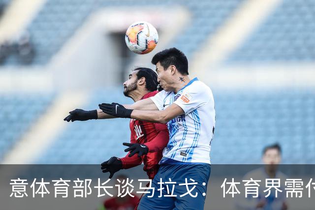 意体育部长谈马拉戈：体育界需付诸行动 希望看到有才华的年轻人