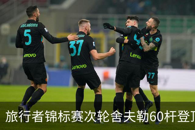 旅行者锦标赛次轮舍夫勒60杆登顶 霍夫兰61杆第二