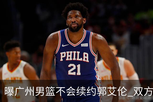 曝广州男篮不会续约郭艾伦 双方友好协商不再合作