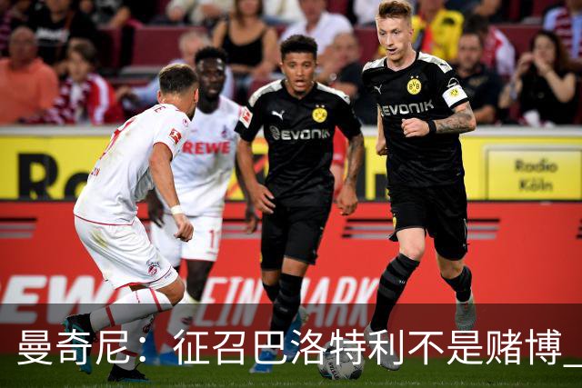 曼奇尼：征召巴洛特利不是赌博 他会拼尽全力