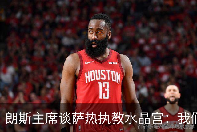 朗斯主席谈萨热执教水晶宫：我们就像跳板 愿大家都有光明的未来