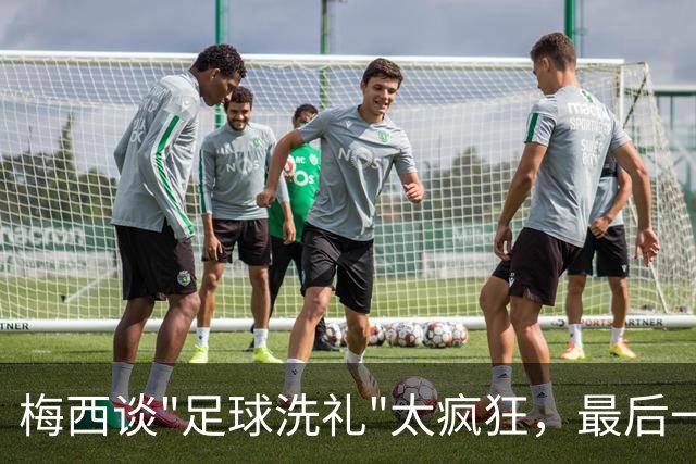 梅西谈"足球洗礼"太疯狂，最后一舞冲击马拉多纳未完成夙愿