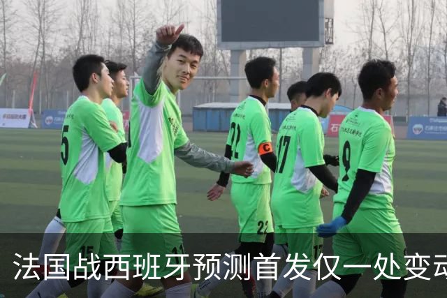 法国战西班牙预测首发仅一处变动 楚阿梅尼代科内出战