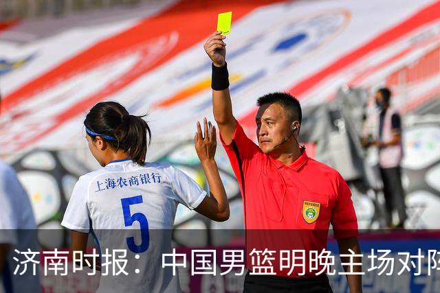 济南时报：中国男篮明晚主场对阵日本 要想赢球必须发挥内线优势