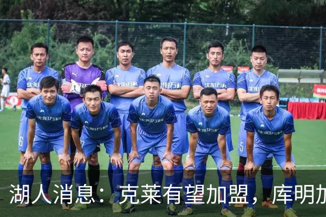 湖人消息：克莱有望加盟，库明加签约倒计时，凯斯勒状态喜人