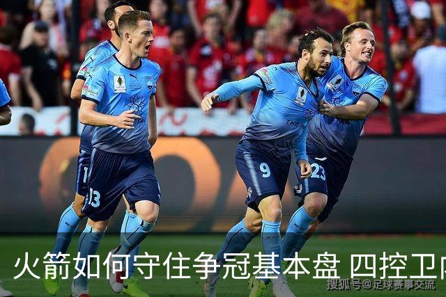 火箭如何守住争冠基本盘 四控卫内卷直指核心困境？