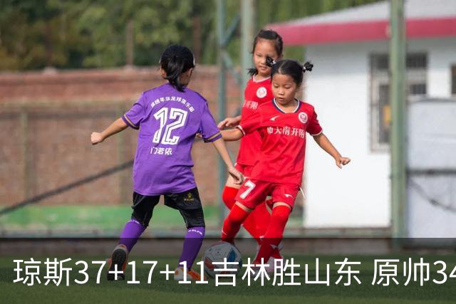 琼斯37+17+11吉林胜山东 原帅34分山西胜北控