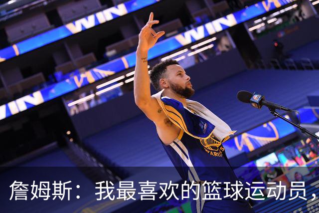 詹姆斯：我最喜欢的篮球运动员，我的灵感源泉是乔丹