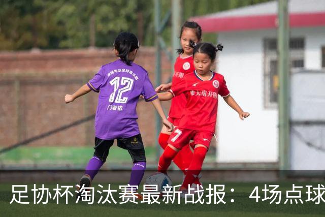 足协杯淘汰赛最新战报：4场点球大战，成都蓉城爆冷，上海申花逆袭
