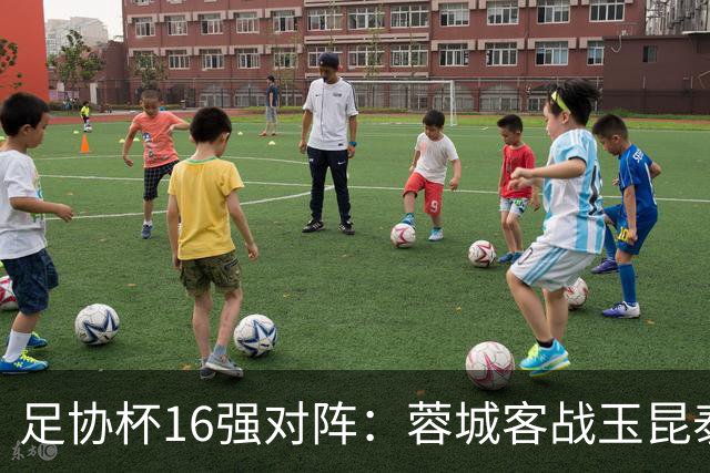 足协杯16强对阵：蓉城客战玉昆泰山战三镇 国安遭遇中乙队