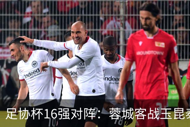 足协杯16强对阵：蓉城客战玉昆泰山战三镇 国安遭遇中乙队