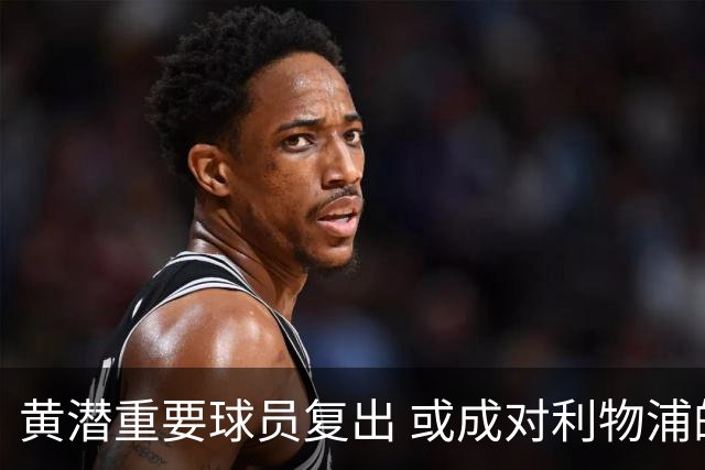 黄潜重要球员复出 或成对利物浦的最大威胁