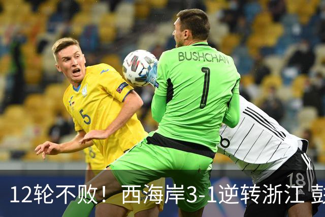 12轮不败！西海岸3-1逆转浙江 彭欣力传射内尔松双响建功