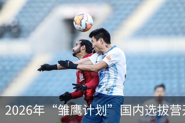2026年“雏鹰计划”国内选拔营开营 男足小将竞逐皇马集训入场券