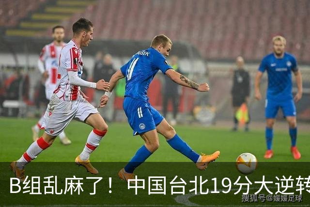 B组乱麻了！中国台北19分大逆转韩国保留晋级希望 下一战中国男篮