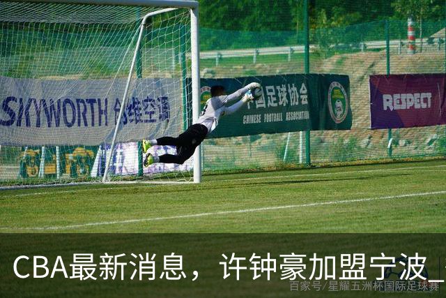 CBA最新消息，许钟豪加盟宁波 徐杰德鲁联赛首秀 赵睿助威国家队
