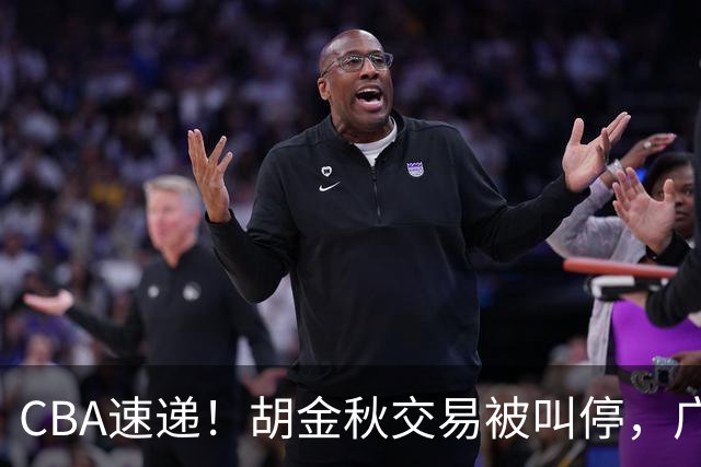 CBA速递！胡金秋交易被叫停，广东男篮锁定两外援，赵嘉仁抵达山西，曹芷豪有望成为选秀状元