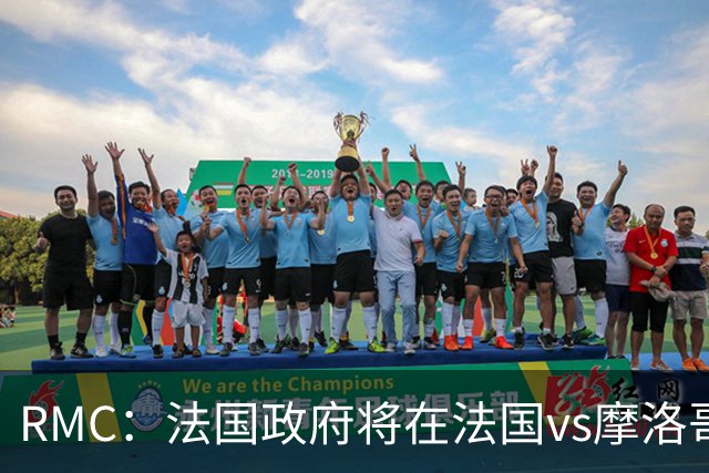 RMC：法国政府将在法国vs摩洛哥的比赛动用大量安保 确保球迷安全