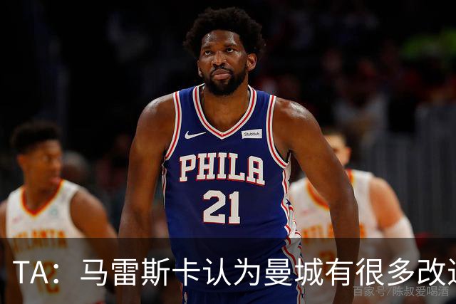 TA：马雷斯卡认为曼城有很多改进的地方 多名球员今夏可能离队