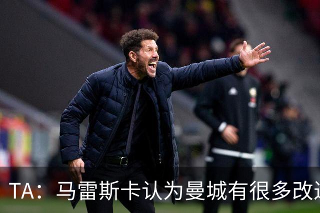 TA：马雷斯卡认为曼城有很多改进的地方 多名球员今夏可能离队