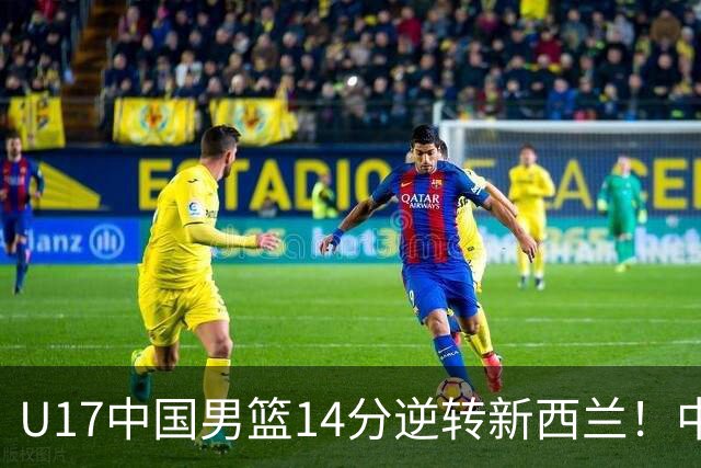 U17中国男篮14分逆转新西兰！中途换教练收获奇效，给郭士强打样